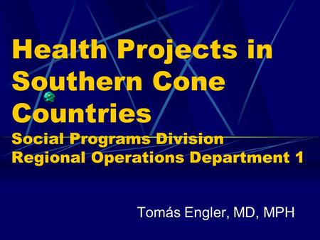 Health Projects in Southern Cone Countries Social Programs Division Regional Operations Department 1 Tomás Engler, MD, MPH.