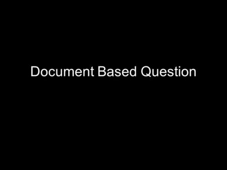 Document Based Question. What do I need to know about history? Nothing The more you know the better your essay will be, but it is still possible to get.