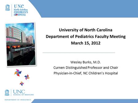 University of North Carolina Department of Pediatrics Faculty Meeting March 15, 2012 Wesley Burks, M.D. Curnen Distinguished Professor and Chair Physician-in-Chief,