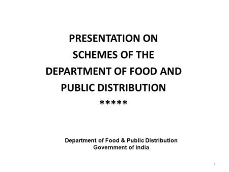 1 PRESENTATION ON SCHEMES OF THE DEPARTMENT OF FOOD AND PUBLIC DISTRIBUTION ***** Department of Food & Public Distribution Government of India.