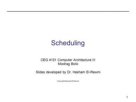 1 Scheduling CEG 4131 Computer Architecture III Miodrag Bolic Slides developed by Dr. Hesham El-Rewini Copyright Hesham El-Rewini.