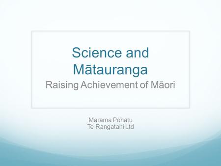 Science and Mātauranga Raising Achievement of Māori Marama Pōhatu Te Rangatahi Ltd.