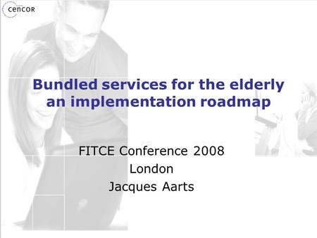 Bundled services for the elderly an implementation roadmap FITCE Conference 2008 London Jacques Aarts.