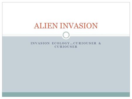 INVASION ECOLOGY…CURIOUSER & CURIOUSER ALIEN INVASION.