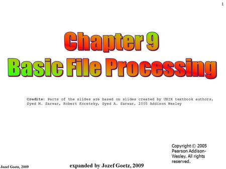 Jozef Goetz, 2009 1 expanded by Jozef Goetz, 2009 Credits: Parts of the slides are based on slides created by UNIX textbook authors, Syed M. Sarwar, Robert.