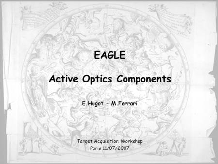 EAGLE Active Optics Components E.Hugot - M.Ferrari Target Acquisition Workshop Paris 11/07/2007.