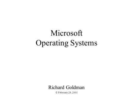 Microsoft Operating Systems Richard Goldman © February 28, 2001.