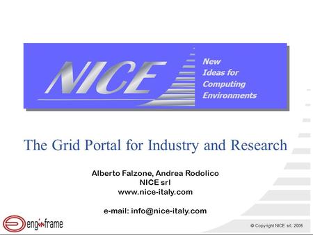  Copyright NICE srl, 2006 New Ideas for Computing Environments The Grid Portal for Industry and Research Alberto Falzone, Andrea Rodolico NICE srl www.nice-italy.com.