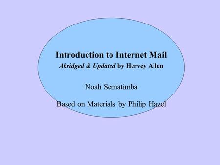 Introduction to Internet Mail Abridged & Updated by Hervey Allen Noah Sematimba Based on Materials by Philip Hazel.