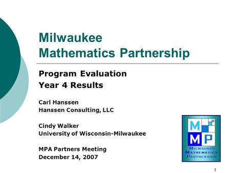 1 Milwaukee Mathematics Partnership Program Evaluation Year 4 Results Carl Hanssen Hanssen Consulting, LLC Cindy Walker University of Wisconsin-Milwaukee.