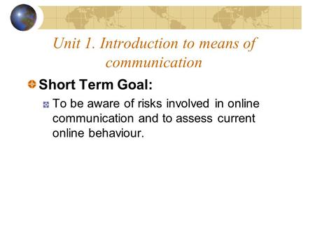 Unit 1. Introduction to means of communication Short Term Goal: To be aware of risks involved in online communication and to assess current online behaviour.