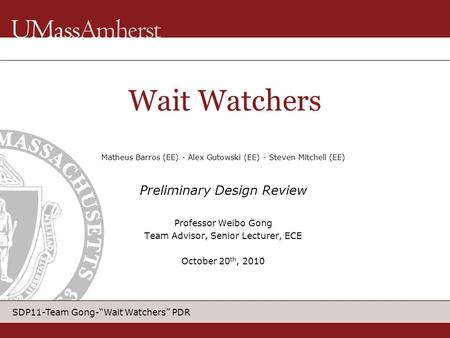 SDP11-Team Gong-“Wait Watchers” PDR Matheus Barros (EE) - Alex Gutowski (EE) - Steven Mitchell (EE) Preliminary Design Review Professor Weibo Gong Team.