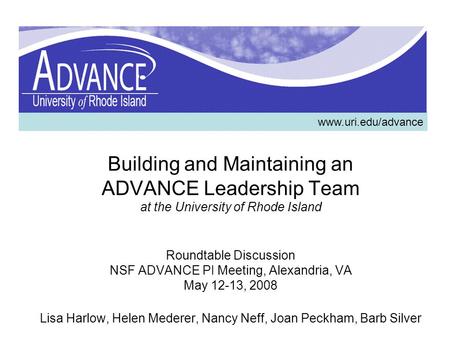 Building and Maintaining an ADVANCE Leadership Team at the University of Rhode Island Roundtable Discussion NSF ADVANCE PI Meeting, Alexandria, VA May.