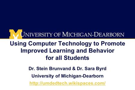 Using Computer Technology to Promote Improved Learning and Behavior for all Students Dr. Stein Brunvand & Dr. Sara Byrd University of Michigan-Dearborn.