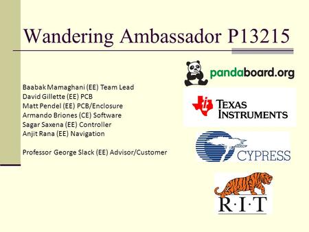 Wandering Ambassador P13215 Baabak Mamaghani (EE) Team Lead David Gillette (EE) PCB Matt Pendel (EE) PCB/Enclosure Armando Briones (CE) Software Sagar.