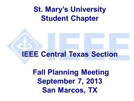 St. Mary’s University Student Chapter IEEE Central Texas Section Fall Planning Meeting September 7, 2013 San Marcos, TX.