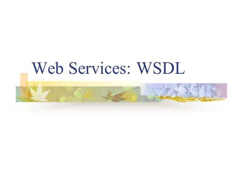 Web Services: WSDL. Kas ir WSDL? Pirms izmantot SOAP ar konkrēto servisu ir jāzina kādai jābūt SOAP ziņojuma struktūrai kuru protokolu izmantot (HTTP,