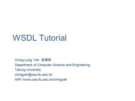 WSDL Tutorial Ching-Long Yeh 葉慶隆 Department of Computer Science and Engineering Tatung University