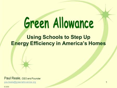 1 Using Schools to Step Up Energy Efficiency in America’s Homes Paul Reale, CEO and Founder © 2009.