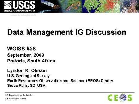 U.S. Department of the Interior U.S. Geological Survey Data Management IG Discussion WGISS #28 September, 2009 Pretoria, South Africa Lyndon R. Oleson.