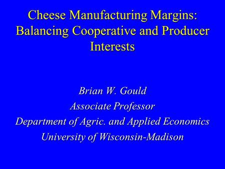 Cheese Manufacturing Margins: Balancing Cooperative and Producer Interests Brian W. Gould Associate Professor Department of Agric. and Applied Economics.