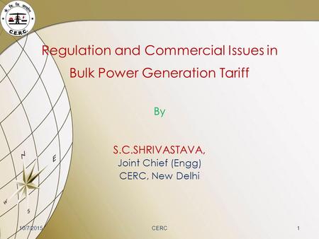 Regulation and Commercial Issues in Bulk Power Generation Tariff By S.C.SHRIVASTAVA, Joint Chief (Engg) CERC, New Delhi 10/7/20151CERC.