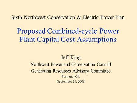 Sixth Northwest Conservation & Electric Power Plan Proposed Combined-cycle Power Plant Capital Cost Assumptions Jeff King Northwest Power and Conservation.