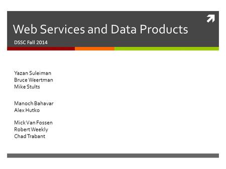  Web Services and Data Products DSSC Fall 2014 Manoch Bahavar Alex Hutko Yazan Suleiman Bruce Weertman Mike Stults Mick Van Fossen Robert Weekly Chad.