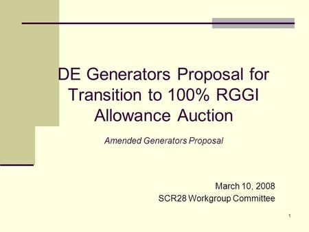 1 DE Generators Proposal for Transition to 100% RGGI Allowance Auction Amended Generators Proposal March 10, 2008 SCR28 Workgroup Committee.