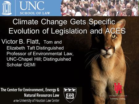 Climate Change Gets Specific – Evolution of Legislation and ACES Victor B. Flatt, Tom and Elizabeth Taft Distinguished Professor of Environmental Law,