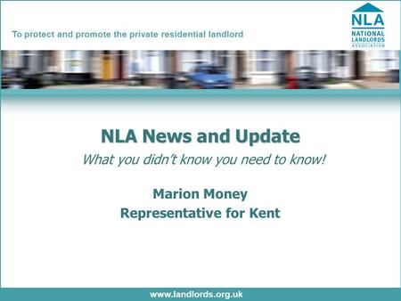 Www.landlords.org.uk To protect and promote the private residential landlord NLA News and Update NLA News and Update What you didn’t know you need to know!