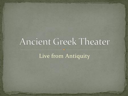 Live from Antiquity. By the end of this unit, you will be able to: I. Appreciate ancient Greek drama through the study of Sophocles play, Antigone II.