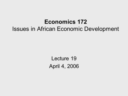 Economics 172 Issues in African Economic Development Lecture 19 April 4, 2006.