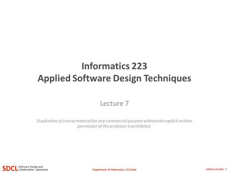 Department of Informatics, UC Irvine SDCL Collaboration Laboratory Software Design and sdcl.ics.uci.edu 1 Informatics 223 Applied Software Design Techniques.