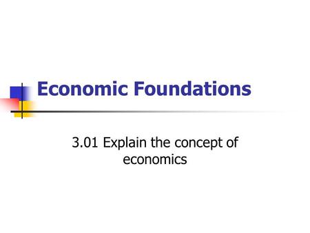 Economic Foundations 3.01 Explain the concept of economics.