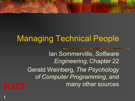 NJIT 1 Managing Technical People Ian Sommerville, Software Engineering, Chapter 22 Gerald Weinberg, The Psychology of Computer Programming, and many other.