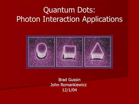 Brad Gussin John Romankiewicz 12/1/04 Quantum Dots: Photon Interaction Applications.