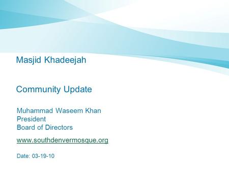 Masjid Khadeejah Community Update Muhammad Waseem Khan President Board of Directors www.southdenvermosque.org Date: 03-19-10.