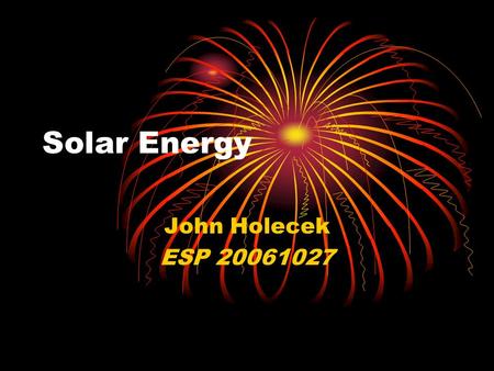 Solar Energy John Holecek ESP 20061027. Global Energy production Total Energy Production (Wh) 113750000000000000 (1.1 E17) Electricity Production (Wh)