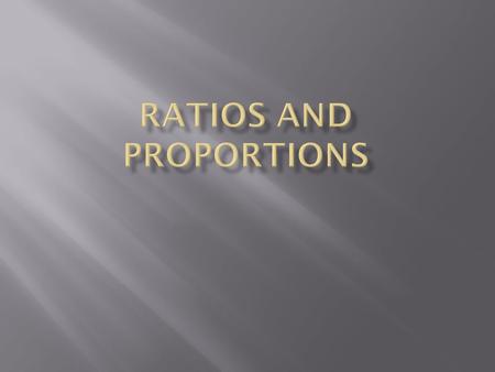  Ratios just are a way to specifically say how to things relate to each other.  In a ratio the order is very important. To express a ratio, you just.