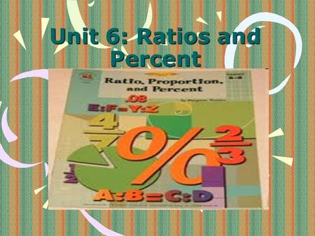 Unit 6: Ratios and Percent. Review from your time with crazy Mr. Stead Which of the following images are… - Percentages? - Decimals? - Fractions? - Ratios?