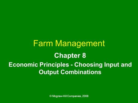 © Mcgraw-Hill Companies, 2008 Farm Management Chapter 8 Economic Principles - Choosing Input and Output Combinations.