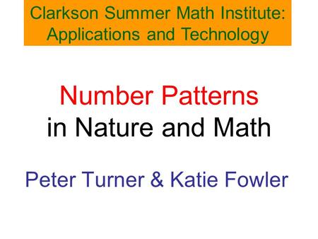 Number Patterns in Nature and Math Peter Turner & Katie Fowler Clarkson Summer Math Institute: Applications and Technology.