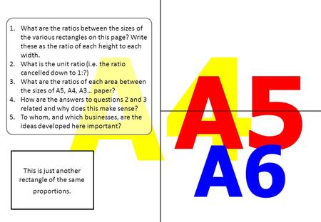 A4 This is just another rectangle of the same proportions. 1.What are the ratios between the sizes of the various rectangles on this page? Write these.