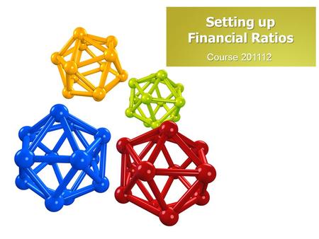 Course 201112 Setting up Financial Ratios. What are Financial Ratios? A financial ratio is a relative magnitude of two selected numerical values taken.