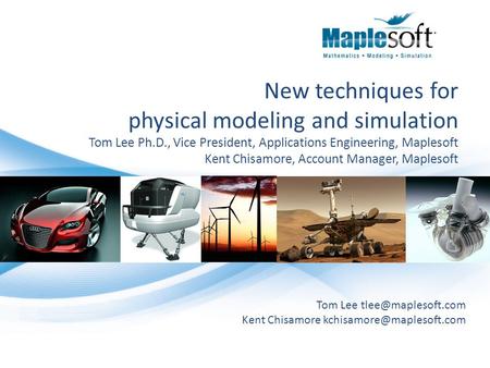 New techniques for physical modeling and simulation Tom Lee Ph.D., Vice President, Applications Engineering, Maplesoft Kent Chisamore, Account Manager,