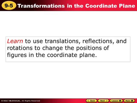 9-5 Transformations in the Coordinate Plane Learn to use translations, reflections, and rotations to change the positions of figures in the coordinate.