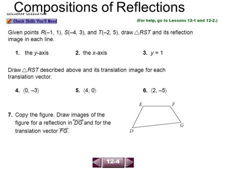 (For help, go to Lessons 12-1 and 12-2.) Given points R(–1, 1), S(–4, 3), and T(–2, 5), draw RST and its reflection image in each line. 1.the y-axis 2.