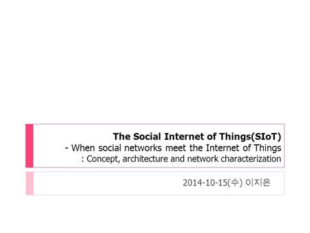 The Social Internet of Things(SIoT) - When social networks meet the Internet of Things : Concept, architecture and network characterization 2014-10-15(