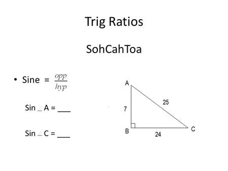 Trig Ratios SohCahToa Sine = Sin A = ___ Sin C = ___.